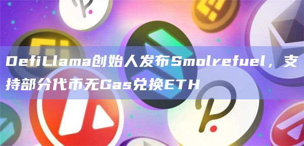 DefiLlama创始人支持部分代币无Gas兑换ETH