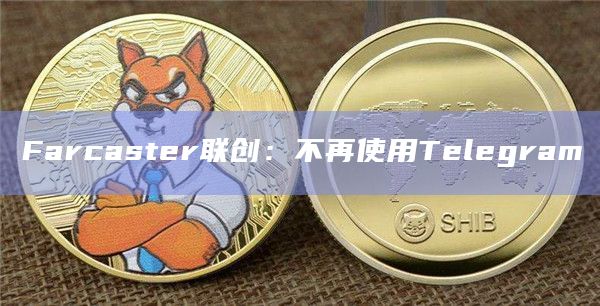 Farcaster联创：不再使用Telegram