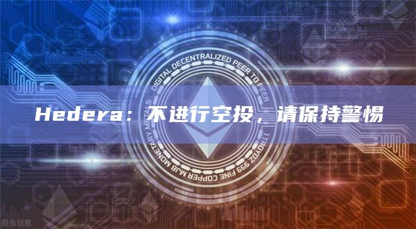 Hedera：不进行空投，请保持警惕