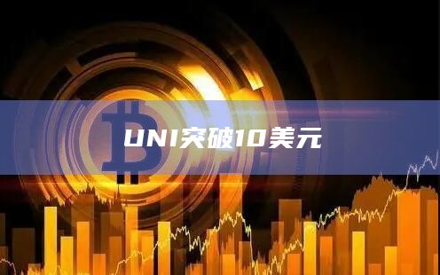 UNI突破10美元