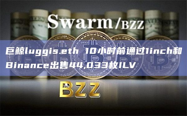 巨鲸luggis.eth 10小时前通过1inch和Binance出售44,033枚ILV