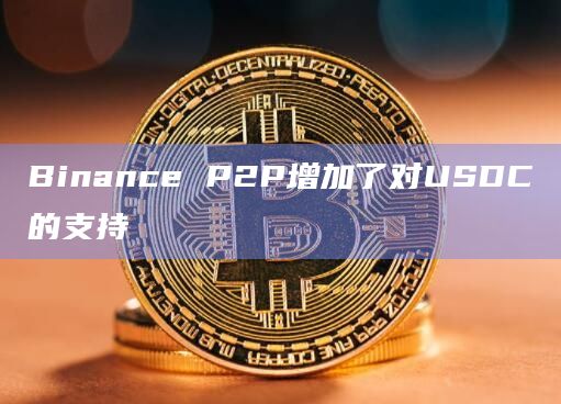 Binance P2P平台现在支持USD Coin (USDC)