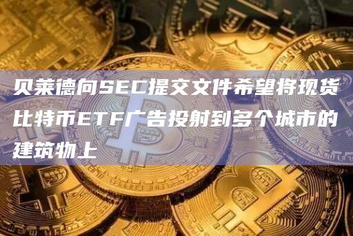 贝莱德向SEC提交文件希望将现货比特币ETF广告投射到多个城市的建筑物上 贝莱德向SEC提交文件希望将现货比特币ETF广告投射到多个城市的建筑物上