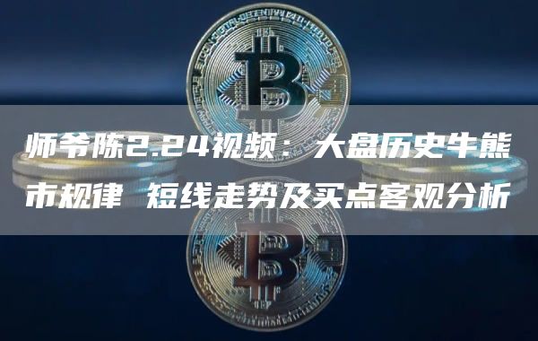 师爷陈2.24视频:大盘历史牛熊市规律 短线走势及买点客观分析