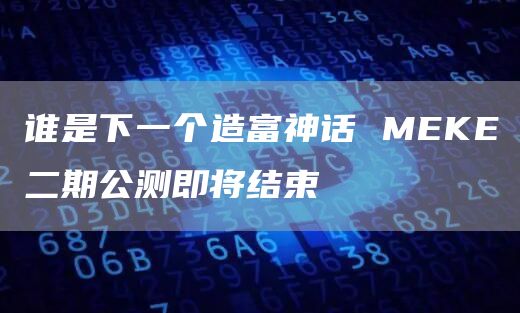 MEKE二期公测即将结束