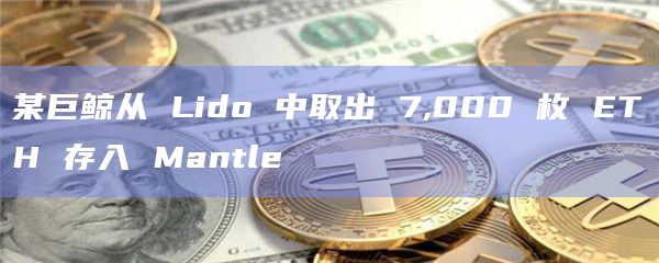 某巨鲸从 Lido 中取出 7,000 枚 ETH 存入 Mantle