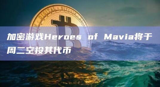 加密游戏Heroes of Mavia将于周二空投其代币