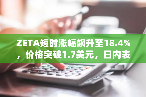 ZETA短时涨幅飙升至18.4%，价格突破1.7美元，日内表现强劲