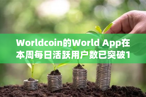Worldcoin的World App在本周每日活跃用户数已突破100万,创下新的里程碑