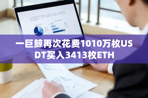一巨鲸再次花费1010万枚USDT买入3413枚ETH