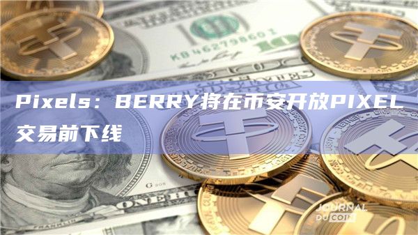Pixels：BERRY将在币安开放PIXEL交易前下线
