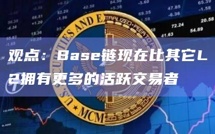 Base链现在比其它L2拥有更多的活跃交易者