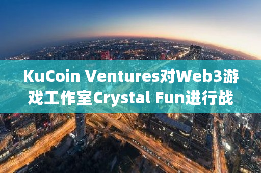 KuCoin Ventures对Web3游戏工作室Crystal Fun进行战略投资