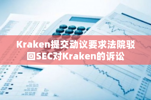 Kraken进一步请求法院驳回SEC的诉讼