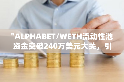 "ALPHABET/WETH流动性池资金突破240万美元大关，引领DeFi市场新潮流"