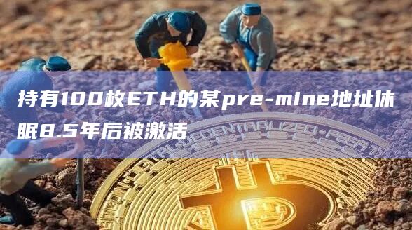 持有100枚ETH的某pre-mine地址休眠8.5年后被激活