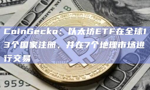 以太坊ETF在全球13个国家注册