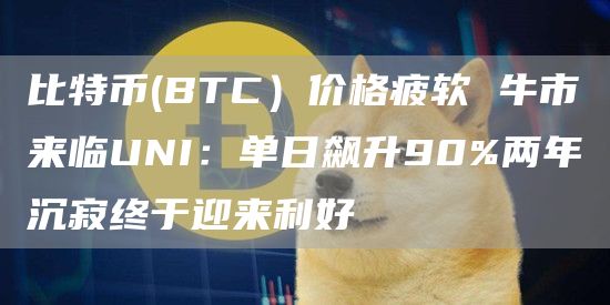 UNI:单日飙升90%两年沉寂终于迎来利好