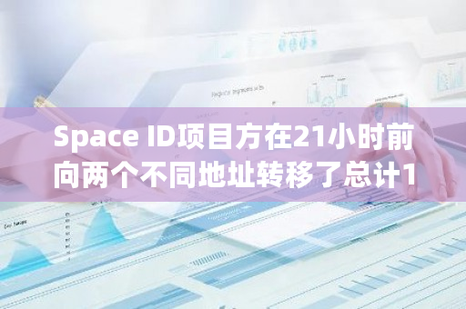 Space ID项目方在21小时前向两个不同地址转移了总计1800万枚ID,引发市场关注