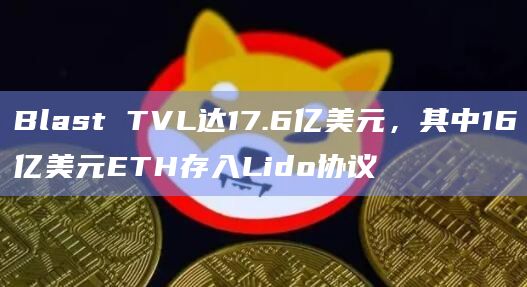 Blast TVL达17.6亿美元，其中16亿美元ETH存入Lido协议