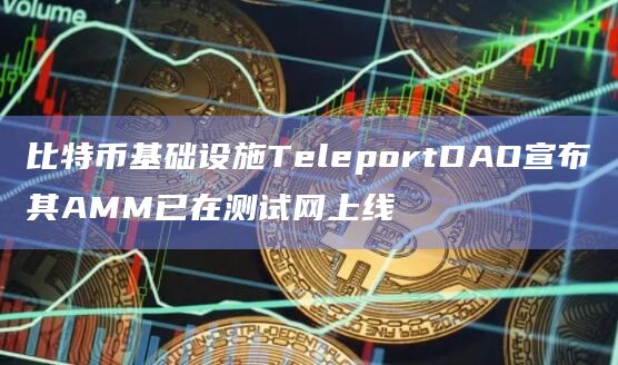 比特币基础设施TeleportDAO其AMM交易功能已在测试网上线