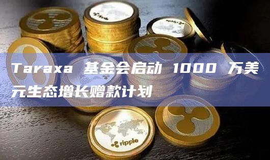Taraxa 基金会启动 1000 万美元生态增长赠款计划