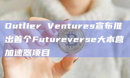 Outlier Ventures宣布了Futureverse大本营加速器计划的第一批成员