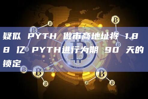 疑似 PYTH 做市商地址将 1.88 亿 PYTH进行为期 90 天的锁定