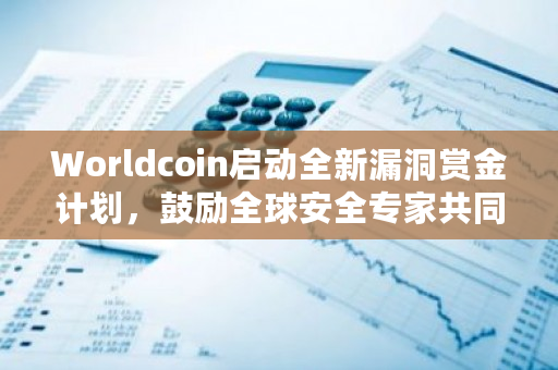 Worldcoin启动全新漏洞赏金计划,鼓励全球安全专家共同守护网络安全