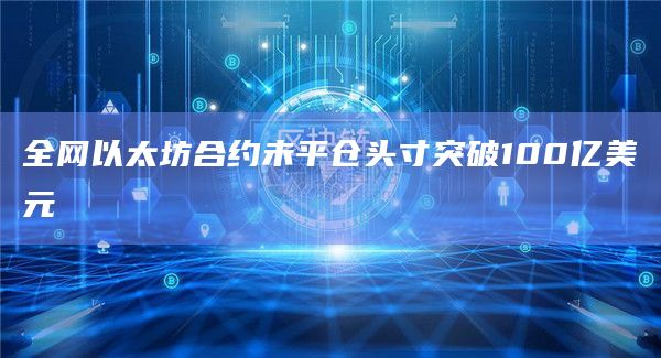 全网以太坊合约未平仓头寸突破100亿美元