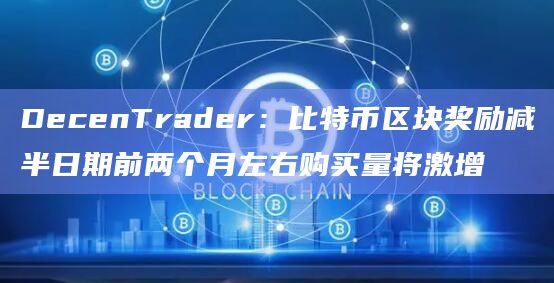 比特币区块奖励减半日期前两个月左右购买量将激增