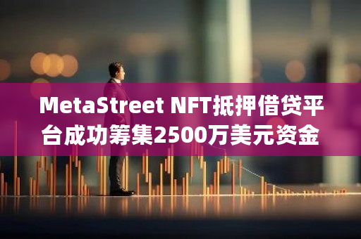 MetaStreet NFT抵押借贷平台成功筹集2500万美元资金,Andrew Kang、dingaling等知名投资者参与投资