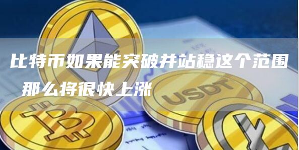 比特币如果能突破并站稳这个范围 那么将很快上涨