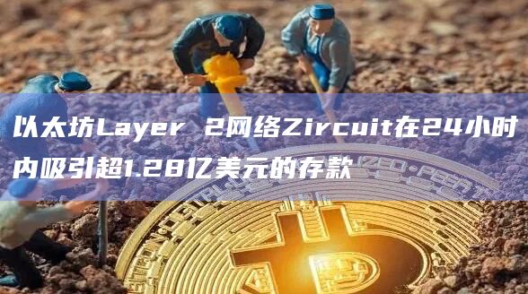 以太坊Layer 2网络Zircuit在24小时内吸引超1.28亿美元的存款