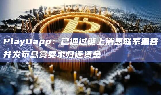 PlayDapp：已通过链上消息联系黑客并发布悬赏要求归还资金