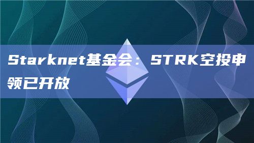 Starknet基金会：STRK空投申领已开放