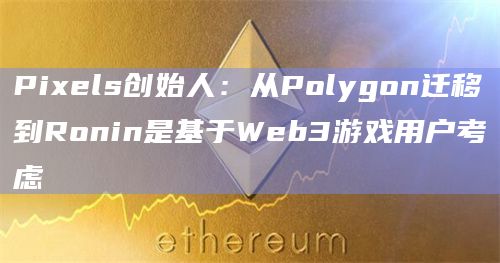 从Polygon迁移到Ronin是基于Web3游戏用户考虑