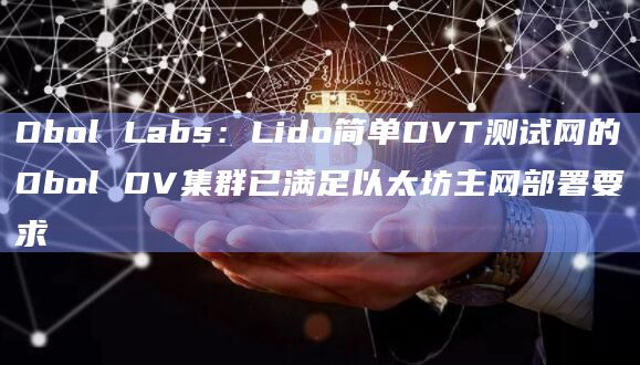 Obol Labs:Lido简单DVT测试网的Obol DV集群已满足以太坊主网部署要求