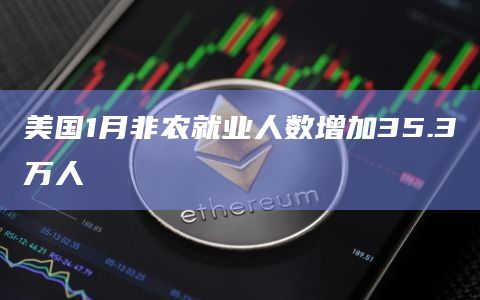 美国1月非农就业人数增加35.3万人