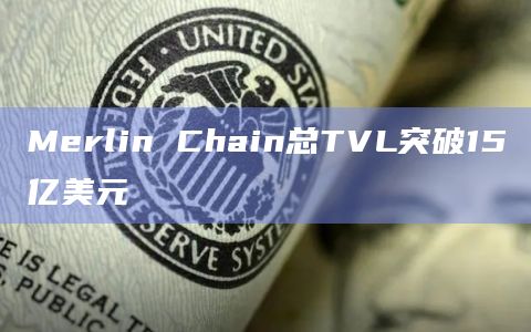 Merlin Chain总TVL突破15亿美元