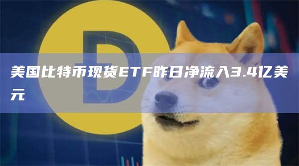 美国比特币现货ETF昨日净流入3.4亿美元