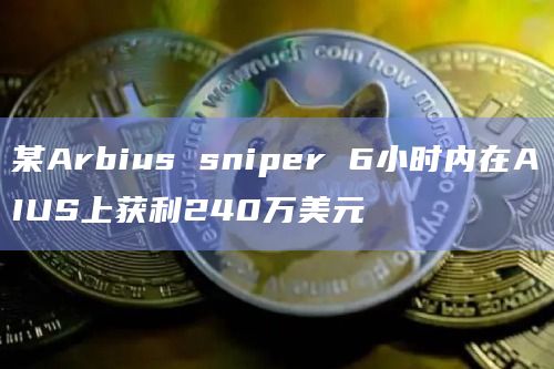 某Arbius sniper 6小时内在AIUS上获利240万美元