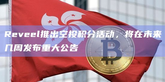 Reveel推出空投积分活动，将在未来几周发布重大公告