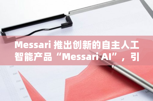 Messari 推出创新的自主人工智能产品“Messari AI”,引领行业新潮流