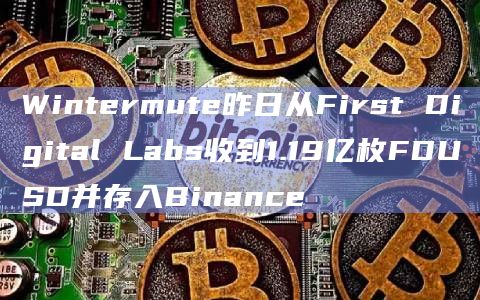 Wintermute昨日从First Digital Labs收到1.19亿枚FDUSD并存入Binance Wintermute昨日从First Digital Labs收到1.19亿枚FDUSD并存入Binance