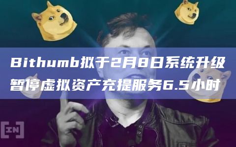 Bithumb拟于2月8日系统升级暂停虚拟资产充提服务6.5小时
