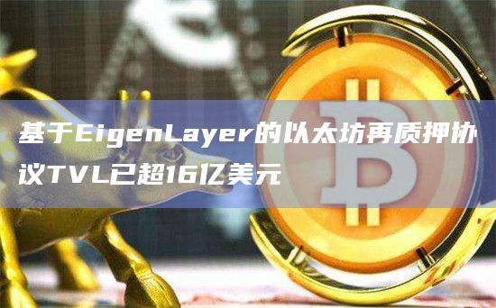 基于EigenLayer的以太坊再质押协议TVL已超16亿美元