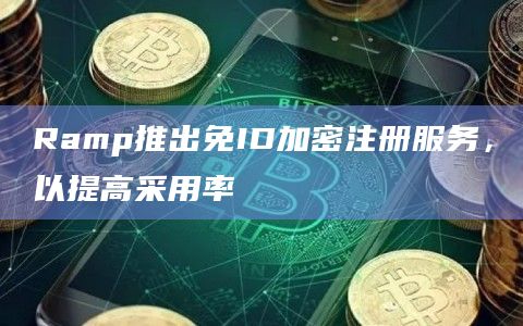 Ramp推出免ID加密注册服务，以提高采用率