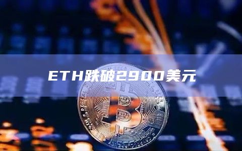 ETH以太坊最新价格跌破2900美元