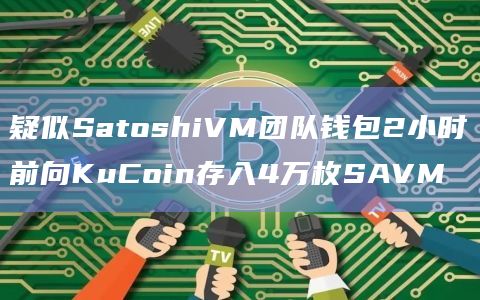 疑似SatoshiVM团队钱包2小时前向KuCoin存入4万枚SAVM
